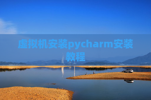虚拟机安装pycharm安装教程 虚拟机安装pycharm安装教程